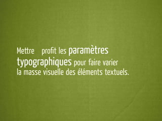Mettre à proﬁt les paramètres
typographiques pour faire varier
la masse visuelle des éléments textuels.
 