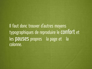 Il faut donc trouver d’autres moyens
typographiques de reproduire le confort et
les pauses propres à la page et à la
colonne.
 