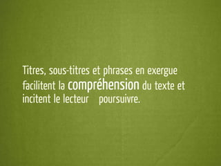 Titres, sous-titres et phrases en exergue
facilitent la compréhension du texte et
incitent le lecteur à poursuivre.
 