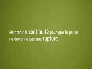 Maintenir la continuité pour que la pause
ne devienne pas une rupture.
 