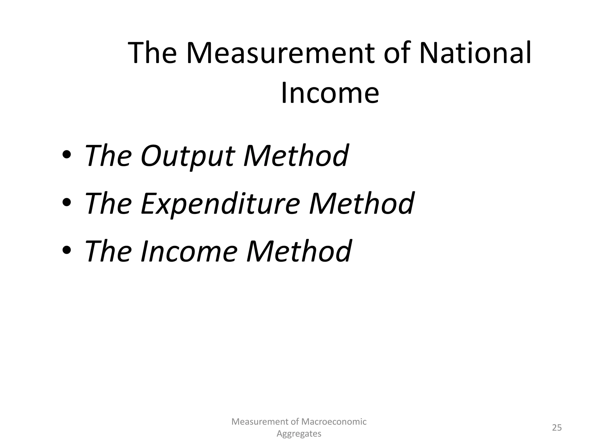 Measurement of Macroeconomic
Aggregates
25
The Measurement of National
Income
• The Output Method
• The Expenditure Method
• The Income Method
 