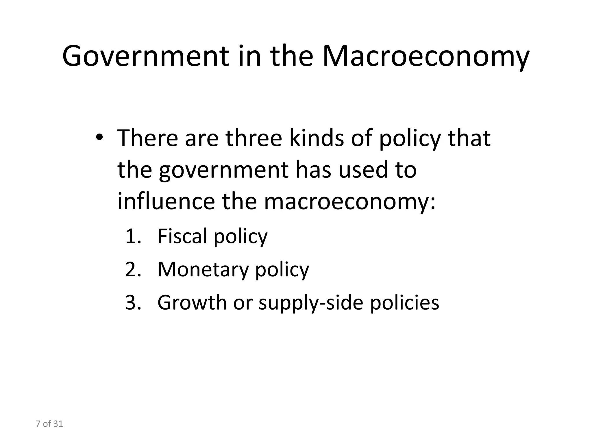 7 of 31
Government in the Macroeconomy
• There are three kinds of policy that
the government has used to
influence the macroeconomy:
1. Fiscal policy
2. Monetary policy
3. Growth or supply-side policies
 