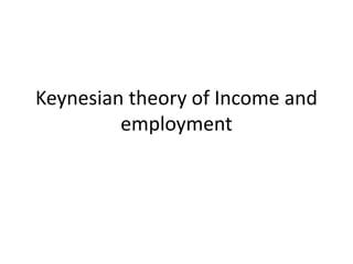 Keynesian theory of Income and
employment
 