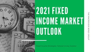 2021 FIXED
INCOME MARKET
OUTLOOK
Fixed Income Strategies Tailored to any Investor
T
H
E
M
A
C
R
O
V
I
E
W
B
O
N
D
G
R
O
U
P
 