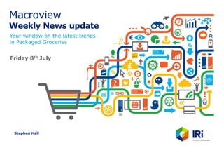 Macroview
Weekly News update
Your window on the latest trends
in Packaged Groceries
Stephen Hall
Friday 8th July
 