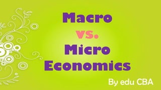 Macro
vs.
Micro
Economics
By edu CBA

 