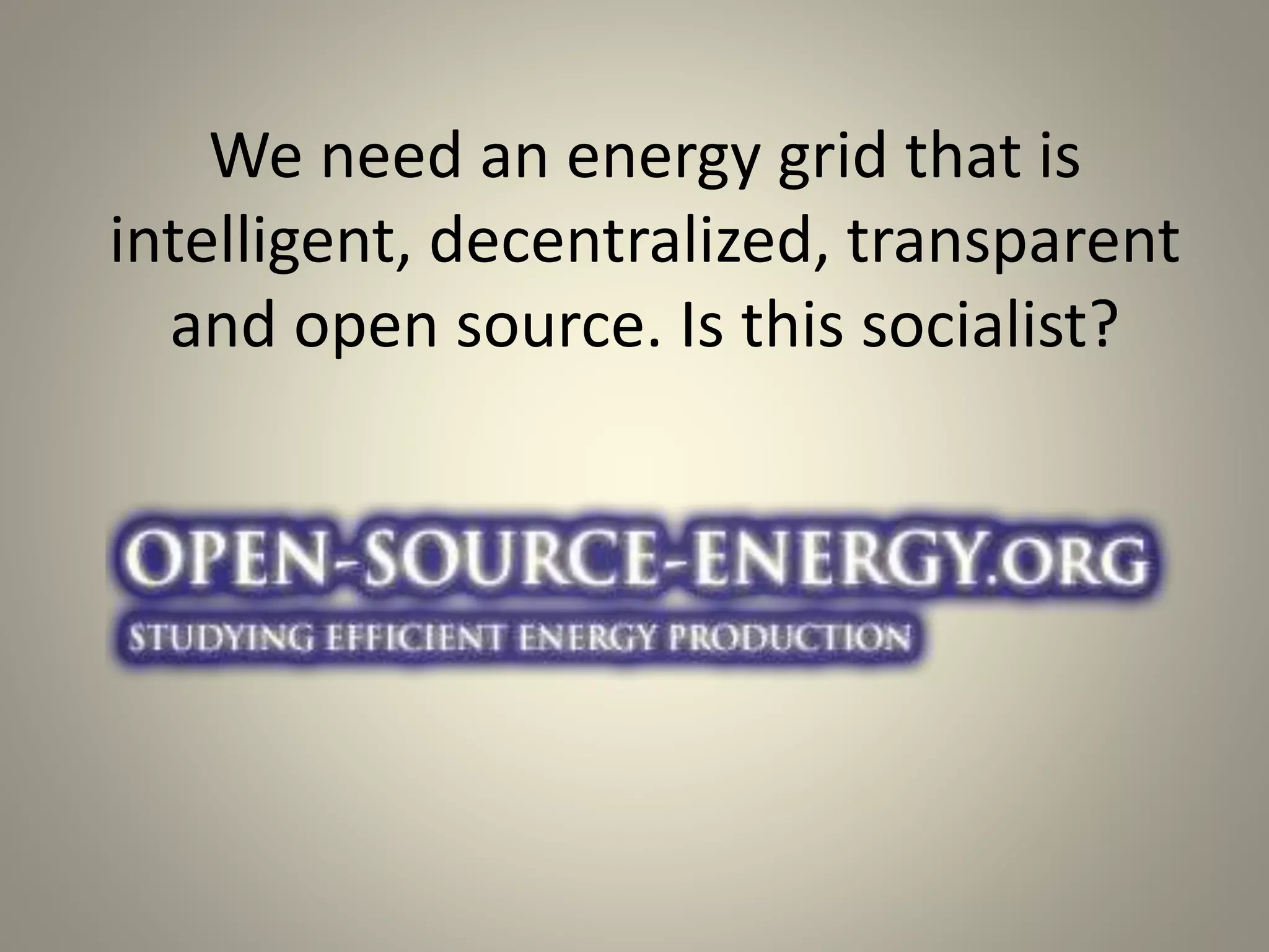 We need an energy grid that is 
intelligent, decentralized, transparent 
and open source. Is this socialist? 
 