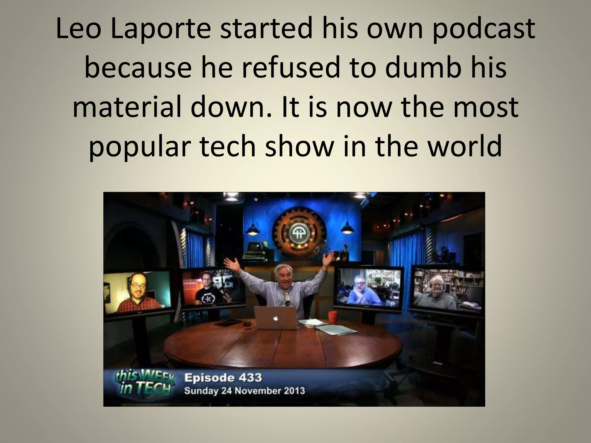Leo Laporte started his own podcast 
because he refused to dumb his 
material down. It is now the most 
popular tech show in the world 
 