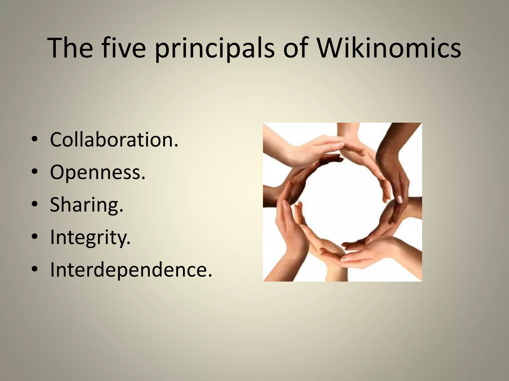 The five principals of Wikinomics 
• Collaboration. 
• Openness. 
• Sharing. 
• Integrity. 
• Interdependence. 
 