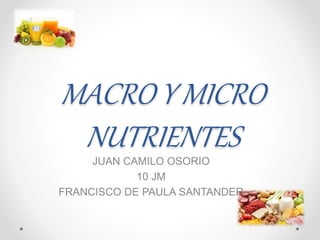 MACRO Y MICRO
NUTRIENTESJUAN CAMILO OSORIO
10 JM
FRANCISCO DE PAULA SANTANDER
 