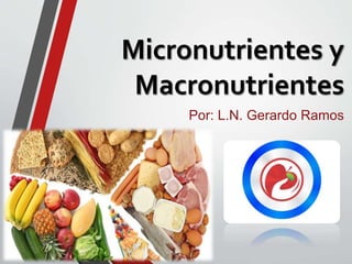 Micronutrientes y
Macronutrientes
Por: L.N. Gerardo Ramos
 