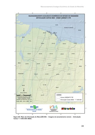Macrozoneamento Ecológico-Econômico do Estado do Maranhão
89
Figura 58. Plano de Informação do MacroZEE-MA – Imagens de sensoriamento remoto – Articulação
Cartas 1:1.000.000 (IBGE).
 