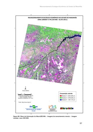 Macrozoneamento Ecológico-Econômico do Estado do Maranhão
97
Figura 66. Plano de Informação do MacroZEE-MA – Imagens de sensoriamento remoto – Imagem
Landsat, cena 220-065.
 