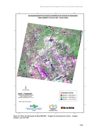 Macrozoneamento Ecológico-Econômico do Estado do Maranhão
104
Figura 73. Plano de Informação do MacroZEE-MA – Imagens de sensoriamento remoto – Imagem
Landsat, cena 221-067.
 