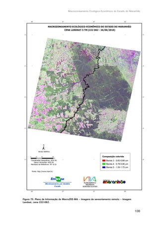 Macrozoneamento Ecológico-Econômico do Estado do Maranhão
106
Figura 75. Plano de Informação do MacroZEE-MA – Imagens de sensoriamento remoto – Imagem
Landsat, cena 222-062.
 
