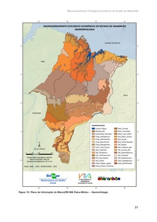 Macrozoneamento Ecológico-Econômico do Estado do Maranhão
31
Figura 10. Plano de Informação do MacroZEE-MA Físico-Biótico – Geomorfologia.
 