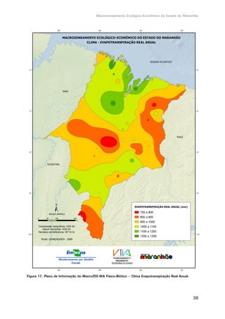 Macrozoneamento Ecológico-Econômico do Estado do Maranhão
38
Figura 17. Plano de Informação do MacroZEE-MA Físico-Biótico – Clima Evapotranspiração Real Anual.
 