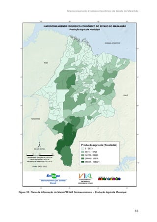 Macrozoneamento Ecológico-Econômico do Estado do Maranhão
55
Figura 32. Plano de Informação do MacroZEE-MA Socioeconômico – Produção Agrícola Municipal.
 