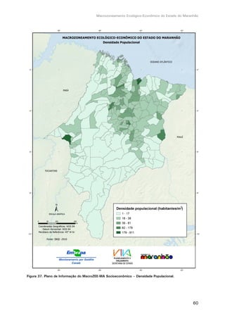 Macrozoneamento Ecológico-Econômico do Estado do Maranhão
60
Figura 37. Plano de Informação do MacroZEE-MA Socioeconômico – Densidade Populacional.
 