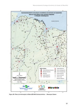 Macrozoneamento Ecológico-Econômico do Estado do Maranhão
61
Figura 38. Plano de Informação do MacroZEE-MA Socioeconômico – Hierarquia Urbana.
 