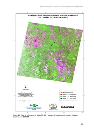 Macrozoneamento Ecológico-Econômico do Estado do Maranhão
95
Figura 64. Plano de Informação do MacroZEE-MA – Imagens de sensoriamento remoto – Imagem
Landsat, cena 220-063.
 
