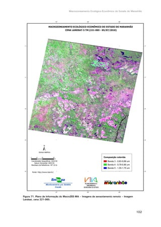 Macrozoneamento Ecológico-Econômico do Estado do Maranhão
102
Figura 71. Plano de Informação do MacroZEE-MA – Imagens de sensoriamento remoto – Imagem
Landsat, cena 221-065.
 