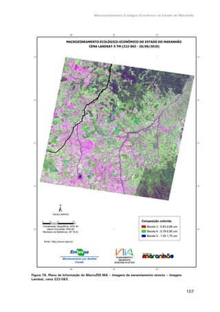 Macrozoneamento Ecológico-Econômico do Estado do Maranhão
107
Figura 76. Plano de Informação do MacroZEE-MA – Imagens de sensoriamento remoto – Imagem
Landsat, cena 222-063.
 