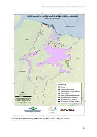 Macrozoneamento Ecológico-Econômico do Estado do Maranhão
34
Figura 13. Plano de Informação do MacroZEE-MA Físico-Biótico – Recursos Minerais.
 
