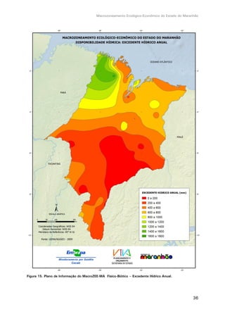 Macrozoneamento Ecológico-Econômico do Estado do Maranhão
36
Figura 15. Plano de Informação do MacroZEE-MA Físico-Biótico – Excedente Hídrico Anual.
 