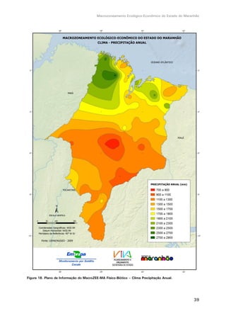 Macrozoneamento Ecológico-Econômico do Estado do Maranhão
39
Figura 18. Plano de Informação do MacroZEE-MA Físico-Biótico – Clima Precipitação Anual.
 