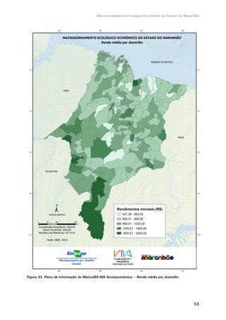 Macrozoneamento Ecológico-Econômico do Estado do Maranhão
56
Figura 33. Plano de Informação do MacroZEE-MA Socioeconômico – Renda média por domicílio.
 