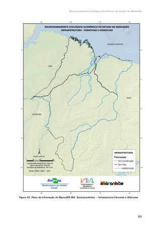 Macrozoneamento Ecológico-Econômico do Estado do Maranhão
65
Figura 42. Plano de Informação do MacroZEE-MA Socioeconômico – Infraestrutura Ferrovias e Hidrovias.
 