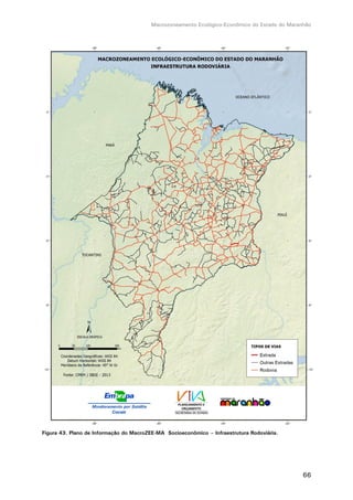 Macrozoneamento Ecológico-Econômico do Estado do Maranhão
66
Figura 43. Plano de Informação do MacroZEE-MA Socioeconômico – Infraestrutura Rodoviária.
 