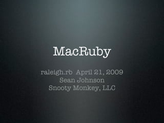 MacRuby
raleigh.rb April 21, 2009
      Sean Johnson
  Snooty Monkey, LLC
 