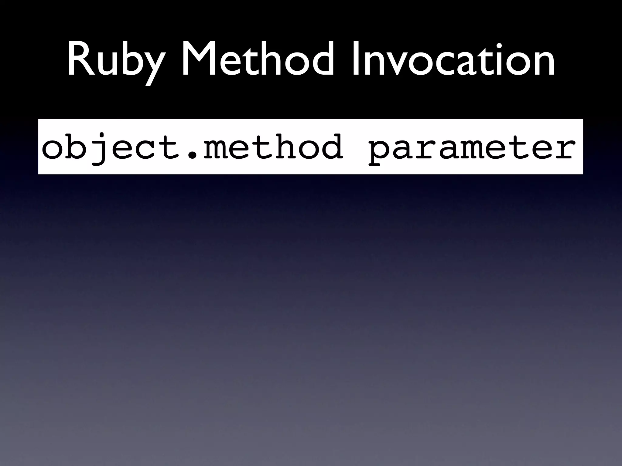 Ruby Method Invocation
object.method parameter
 