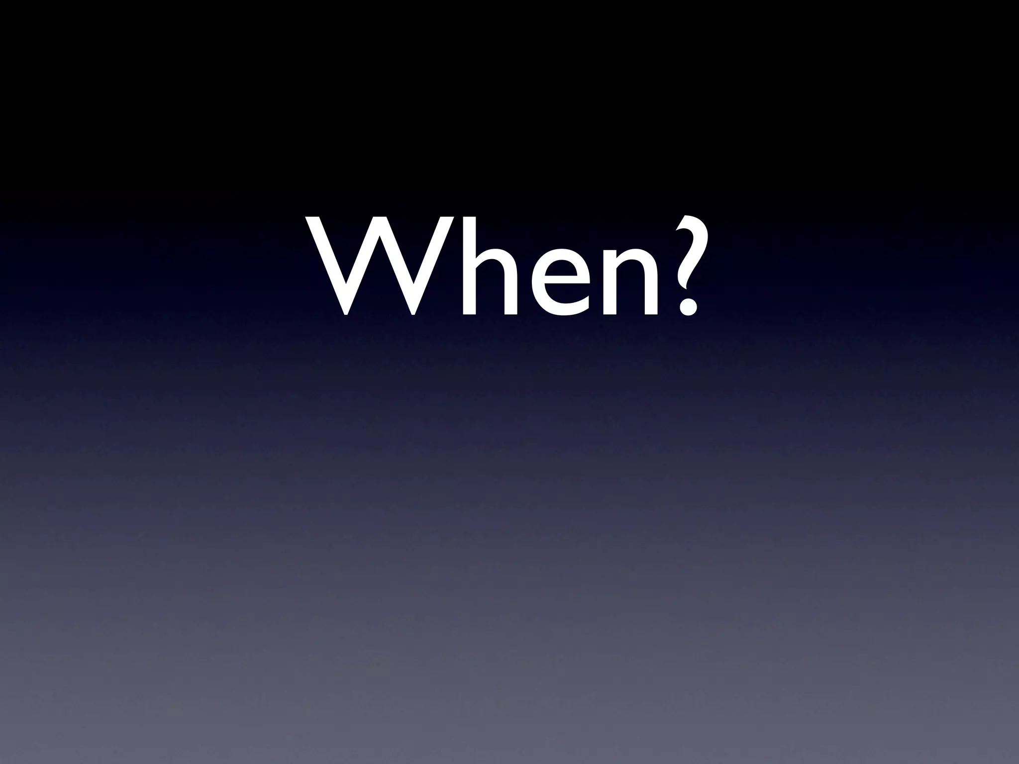 When?
 