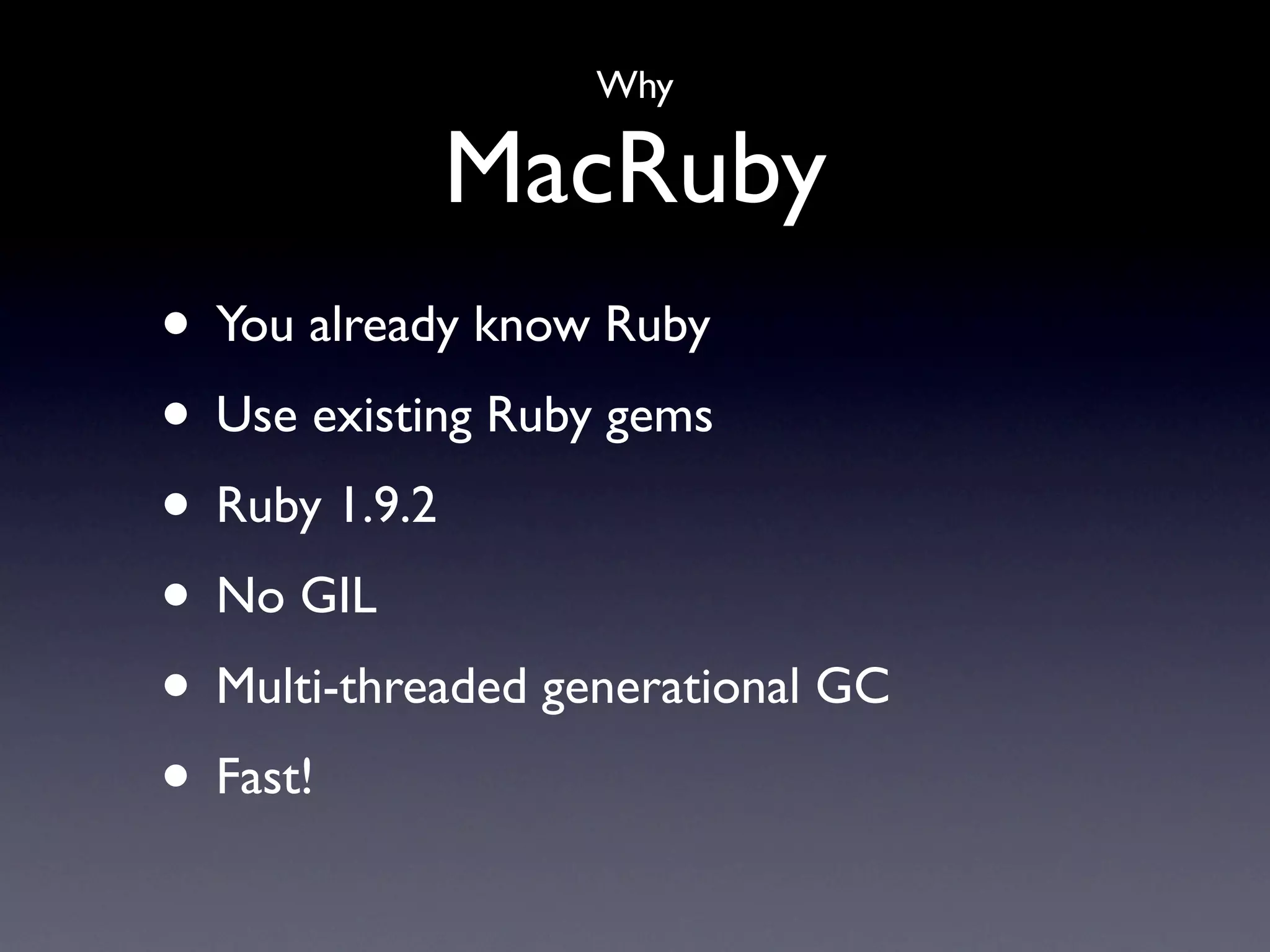 Why

            MacRuby
• You already know Ruby
• Use existing Ruby gems
• Ruby 1.9.2
• No GIL
• Multi-threaded generational GC
• Fast!
 