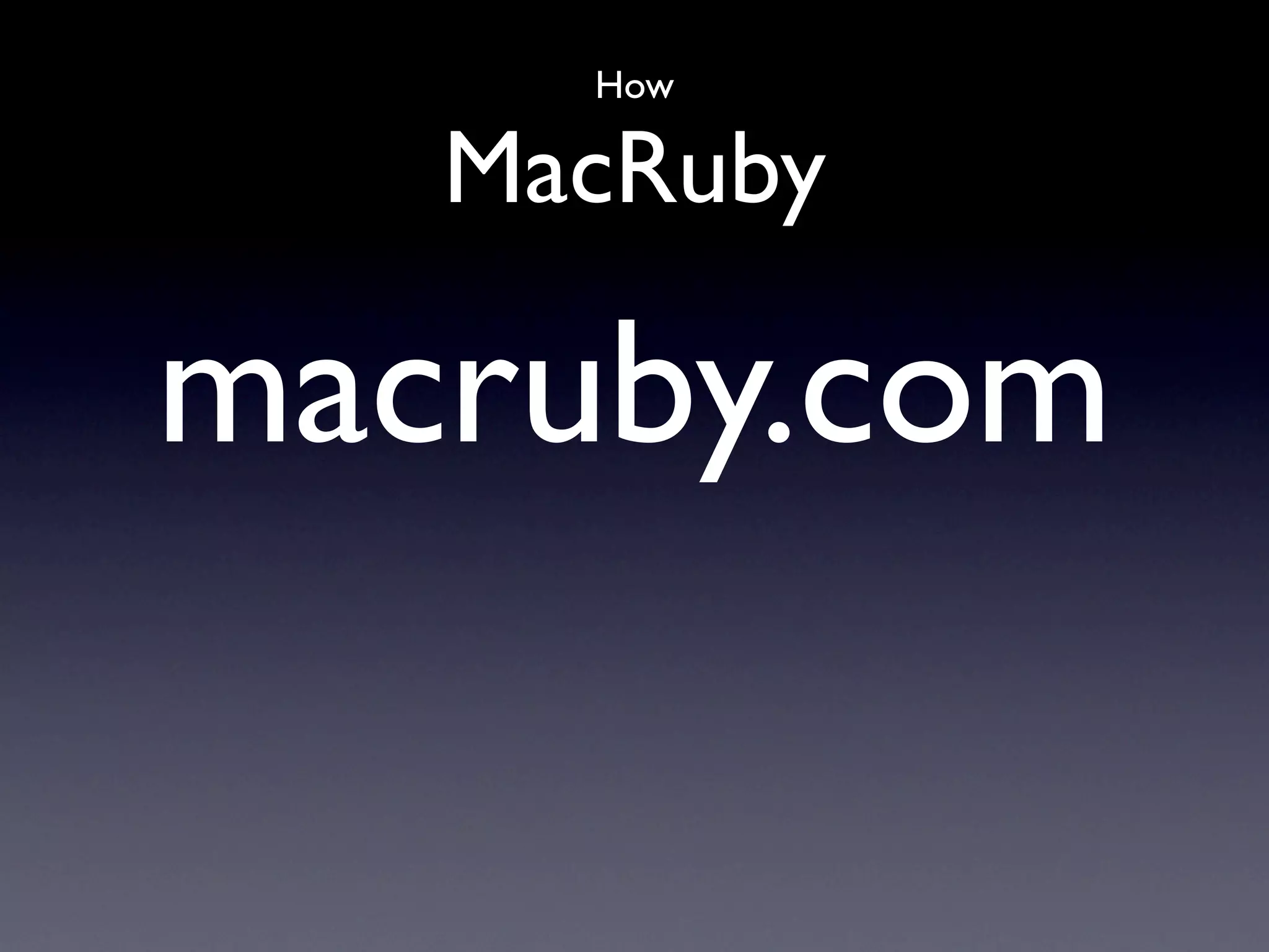How

   MacRuby

macruby.com
 
