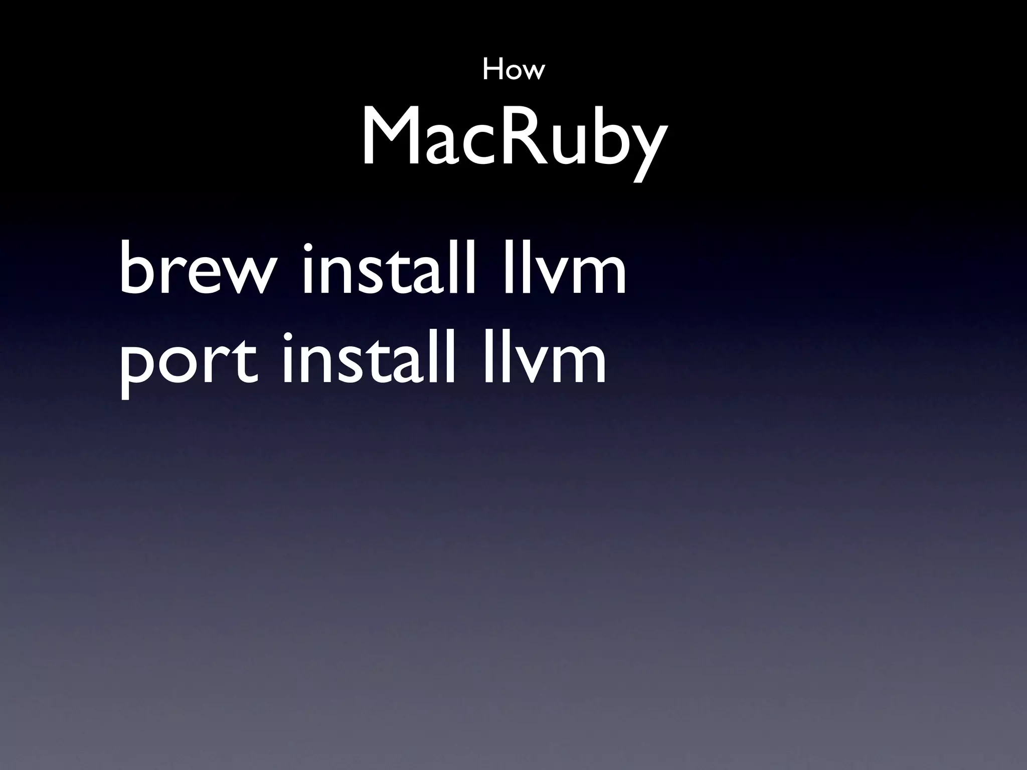 How

        MacRuby
brew install llvm
port install llvm
 