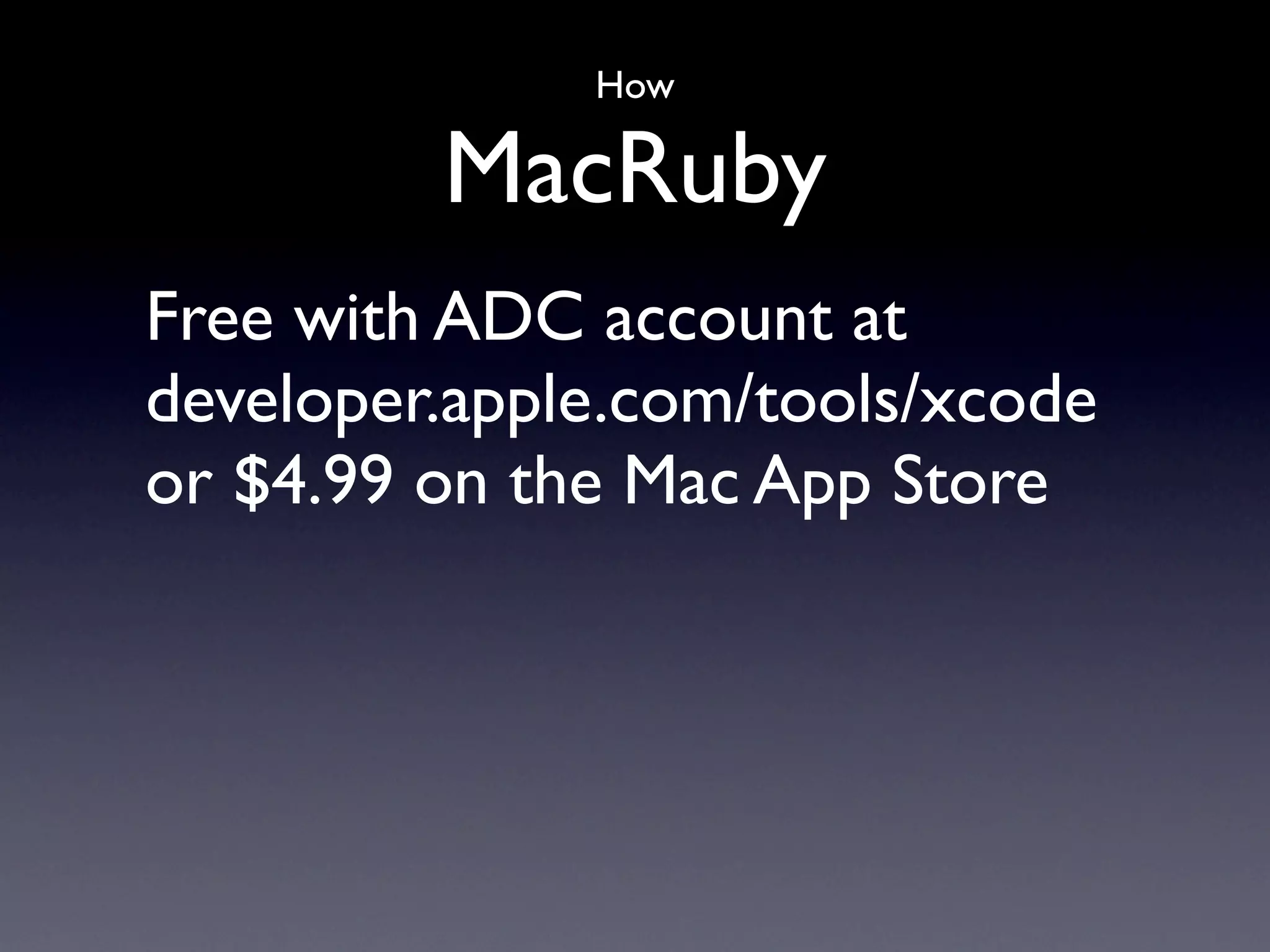 How

         MacRuby
Free with ADC account at
developer.apple.com/tools/xcode
or $4.99 on the Mac App Store
 