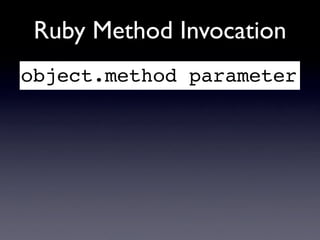 Ruby Method Invocation
object.method parameter
 