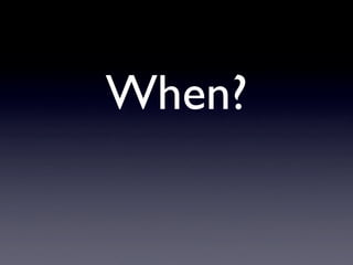 When?
 