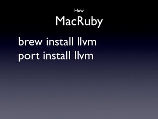 How

        MacRuby
brew install llvm
port install llvm
 