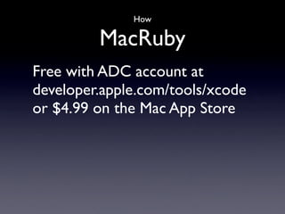 How

         MacRuby
Free with ADC account at
developer.apple.com/tools/xcode
or $4.99 on the Mac App Store
 