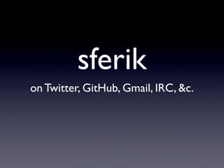 sferik
on Twitter, GitHub, Gmail, IRC, &c.
 