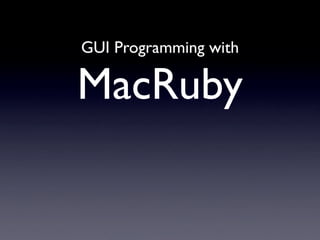 GUI Programming with

MacRuby
 