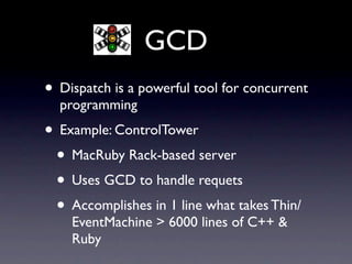 GCD
• Dispatch is a powerful tool for concurrent
  programming
• Example: ControlTower
 • MacRuby Rack-based server
 • Use...