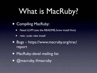 What is MacRuby?
• Compiling MacRuby:
  •   Need LLVM (see the README; brew install llvm)

  •   rake ; sudo rake install
...