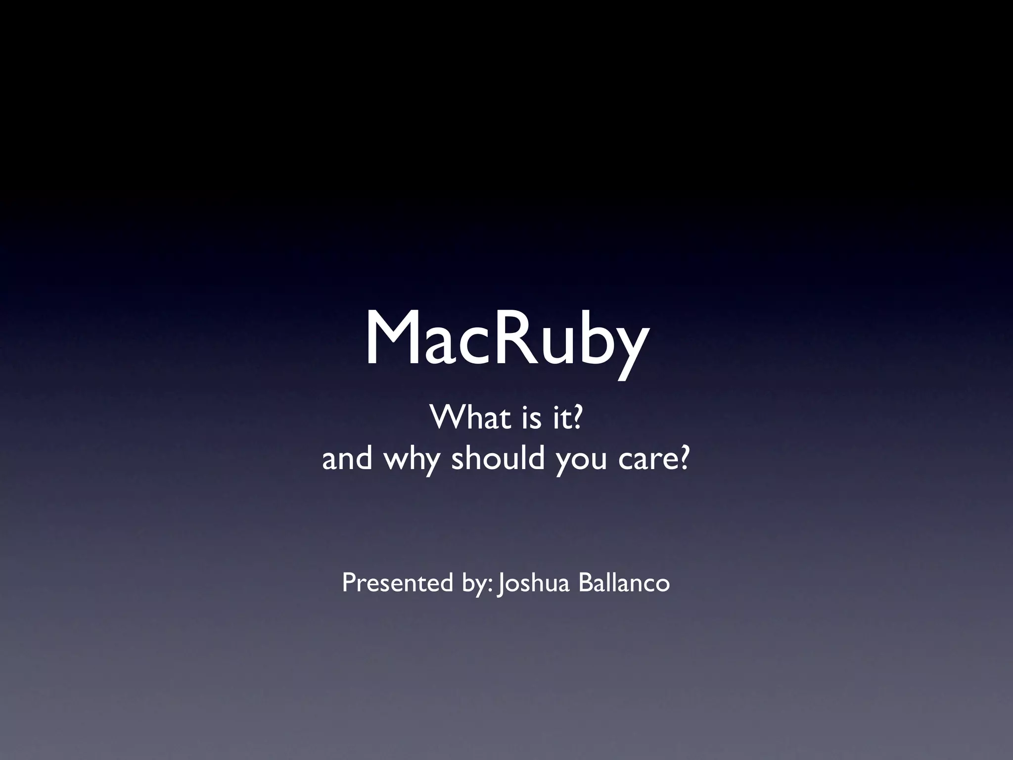 MacRuby
      What is it?
and why should you care?


 Presented by: Joshua Ballanco
 