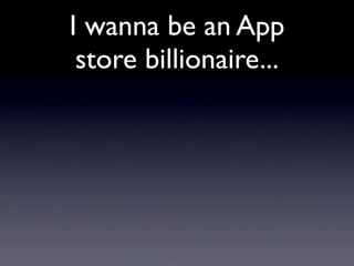 I wanna be an App
 store billionaire...
 